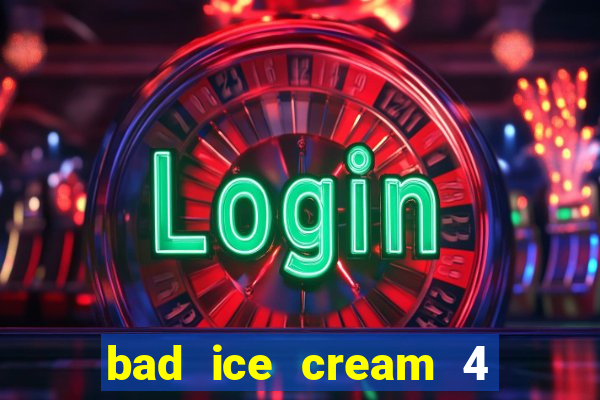 bad ice cream 4 click jogos